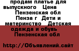 продам платье для выпускного › Цена ­ 2 500 - Пензенская обл., Пенза г. Дети и материнство » Детская одежда и обувь   . Пензенская обл.